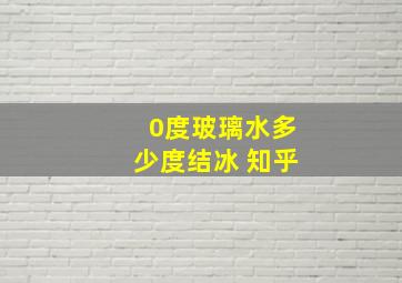 0度玻璃水多少度结冰 知乎